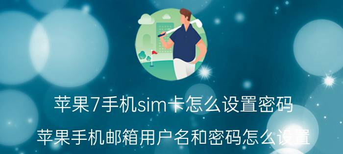 苹果7手机sim卡怎么设置密码 苹果手机邮箱用户名和密码怎么设置？